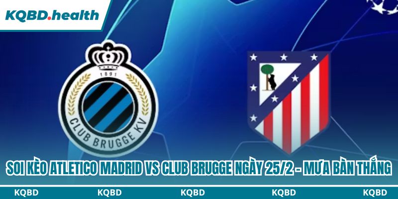 Dự đoán Atletico Madrid vs Club Brugge: Cuộc chiến đầy kịch tính ngày 25/2