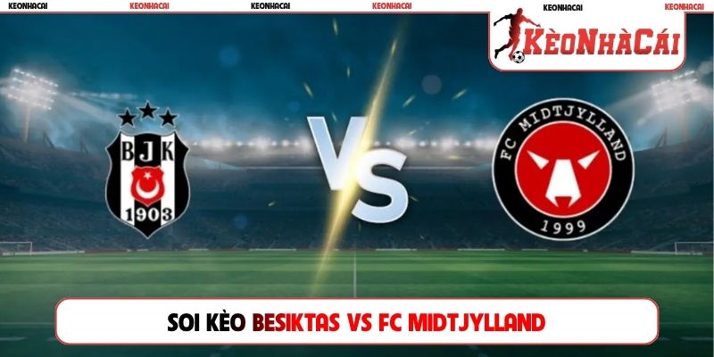 Soi kèo Besiktas vs FC Midtjylland, 01h00 ngày 24/07, Europa League