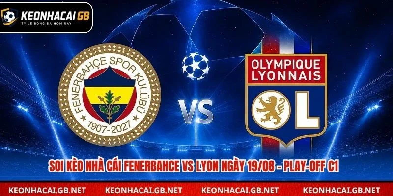 Dự đoán kết quả trận Fenerbahce vs Lyon lúc 02h00 ngày 19/08 – Play-off C1